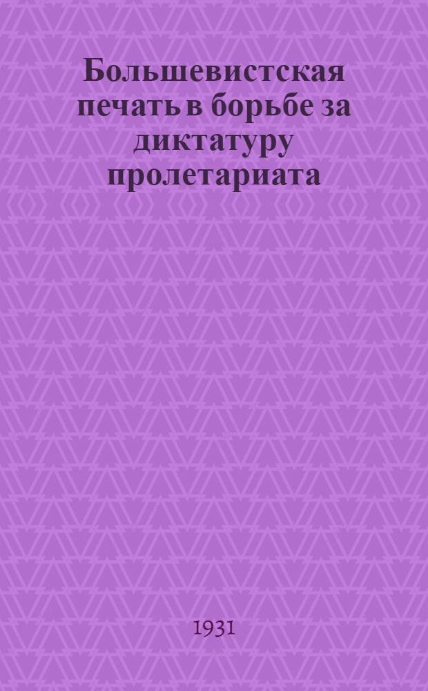 Большевистская печать в борьбе за диктатуру пролетариата : Выставка ко дню печати 1912 5/ V 1931 : Путеводитель
