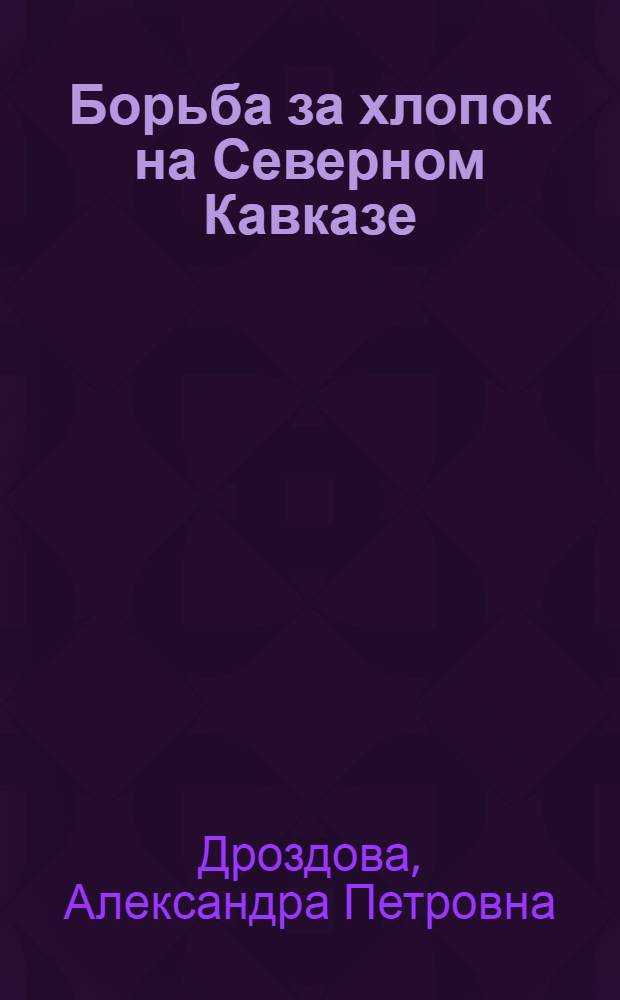 ... Борьба за хлопок на Северном Кавказе : По материалам Край РКИ