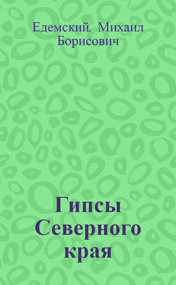 ... Гипсы Северного края : С 16 рис. и карт