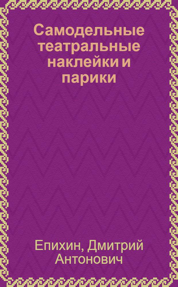 ... Самодельные театральные наклейки и парики : Практич. руководство : В помощь кружководам, избачам и драмкружковцам