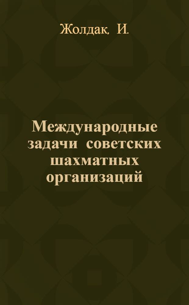 ... Международные задачи советских шахматных организаций : Доклад на заседании 1 Всес. пленума Шахсектора ВСФК при ЦИК СССР 17 июля 1930 г. с резолюцией Шахсект. от того же числа