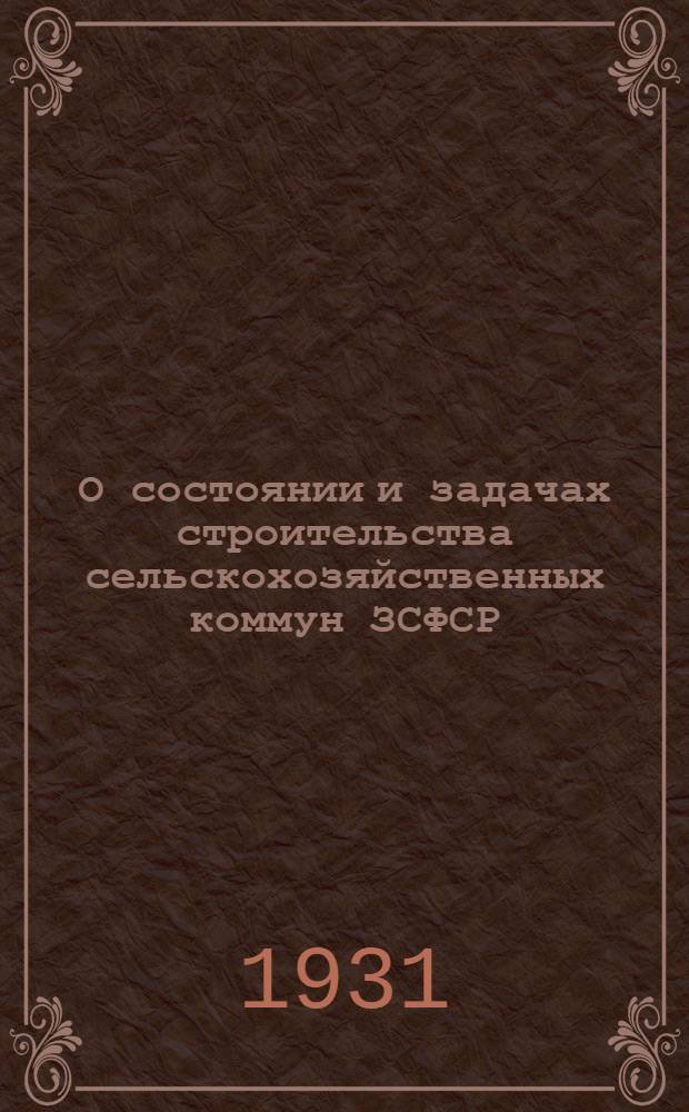 О состоянии и задачах строительства сельскохозяйственных коммун ЗСФСР : Постановление ЗКК ВКП(б) и докладная записка Закколхозцентра
