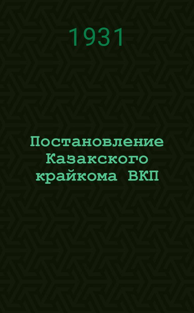 ... Постановление Казакского крайкома ВКП(б), Совнаркома и Казкрайколхозсоюза по вопросам коллективизации, распределения доходов и организации труда в колхозах Казакстана