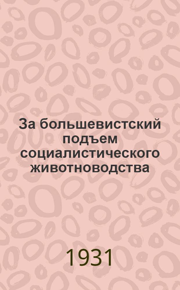 За большевистский подъем социалистического животноводства : 1. Разрешение животноводческой проблемы - центр. задача ближайшего времени в сельском хоз-ве..