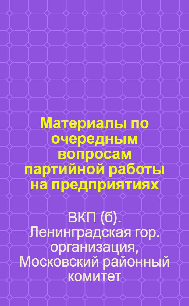 ... Материалы по очередным вопросам партийной работы на предприятиях