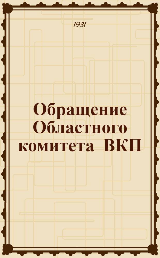 Обращение Областного комитета ВКП(б) : О перевыборах парторганов