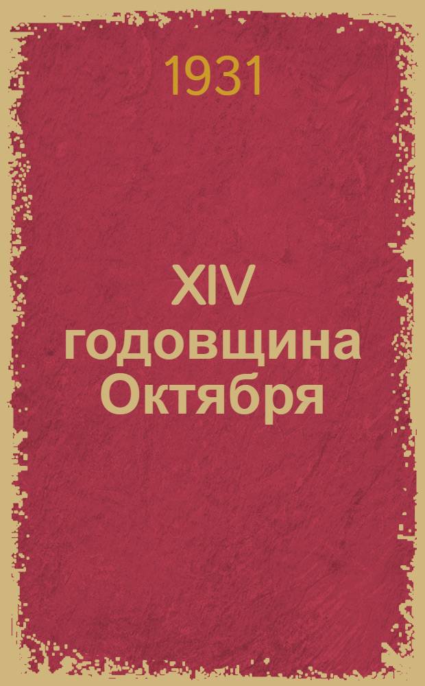 ... XIV годовщина Октября : Материалы для докладчиков и беседчиков