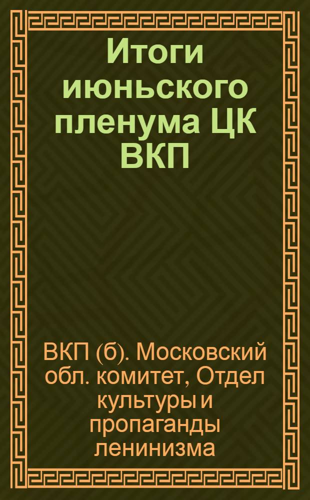 ... Итоги июньского пленума ЦК ВКП(б) : Метод разработки и рабочий материал к темам: 1. Предварительные итоги весеннего сева и задачи уборочной кампании..