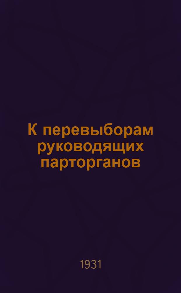 К перевыборам руководящих парторганов : 1. Письмо Уралобкома ВКП(б). 2. План отчетно-перевыборной кампании. (Постановление Горкома ВКП(б))