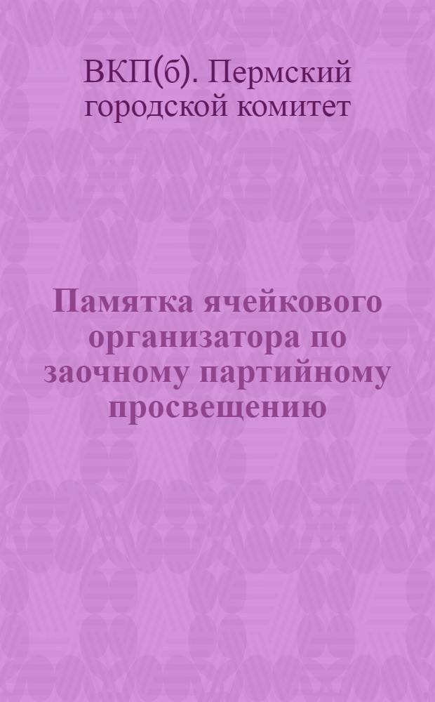 ... Памятка ячейкового организатора по заочному партийному просвещению
