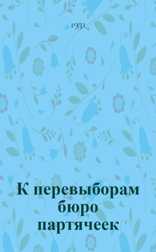 К перевыборам бюро партячеек : 1. Письмо Уралобкома ВКП(б). 2. Постановление Пермского РК ВКП(б). 3. План перевыборов