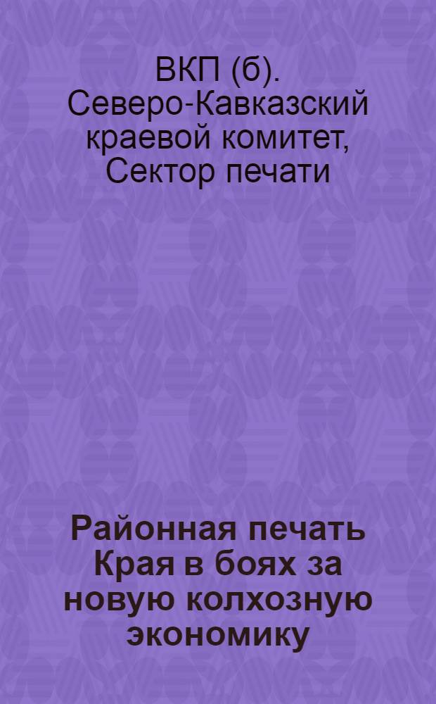 ... Районная печать Края в боях за новую колхозную экономику : Обзоры газет. Работа внештатных инструкторов Сектора печати Крайкома ВКП(б)