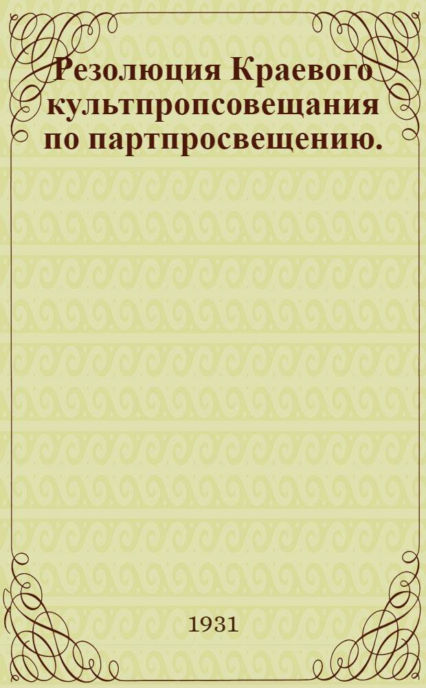Резолюция Краевого культпропсовещания по партпросвещению. (Июль 1931 г.)