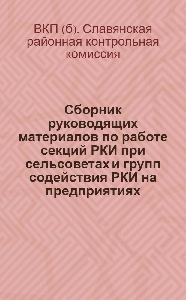 ... Сборник руководящих материалов по работе секций РКИ при сельсоветах и групп содействия РКИ на предприятиях, учреждениях, совхозах и машинно-тракторных станциях