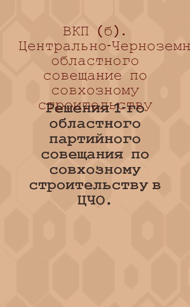 ... Решения 1-го областного партийного совещания по совхозному строительству в ЦЧО. (20-21 янв. 1931 г.)