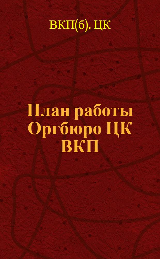 План работы Оргбюро ЦК ВКП(б) на 1931 г. : 1) Некоторые задачи организационной работы партии. 2) Практические выводы о работе парторганов в связи с ликвидацией округов. 3) План работы оргбюро ЦК ВКП(б) на 1931 год