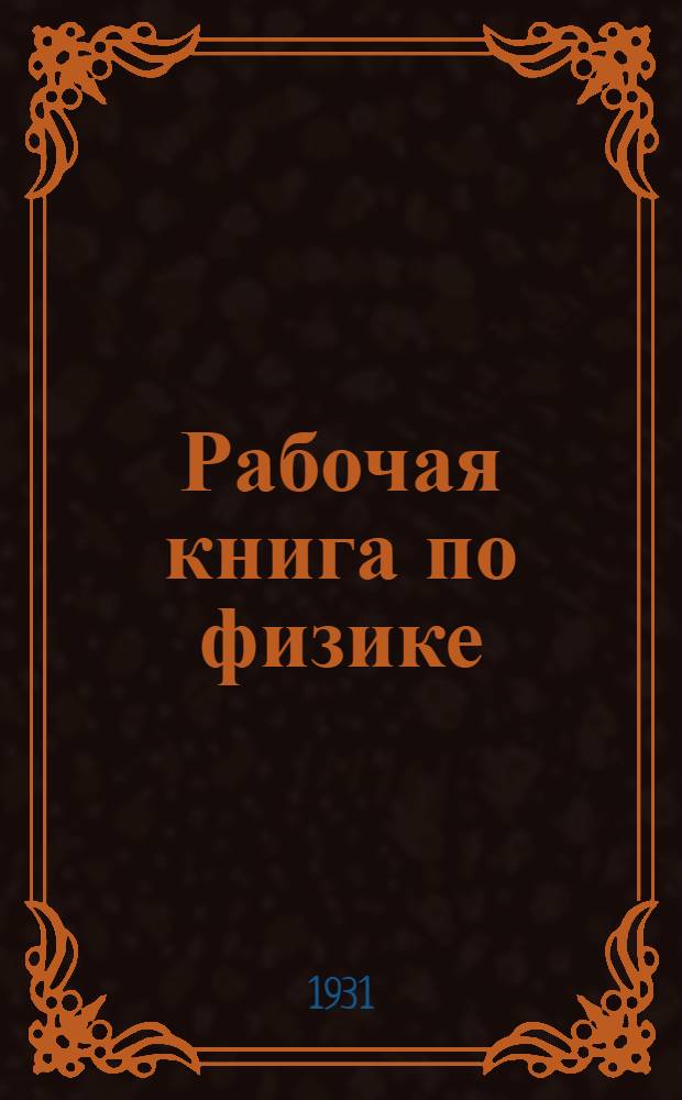 ... Рабочая книга по физике : Для школ колхоз. молодежи и с.-х. курсов В 3 книгах... Кн. 1