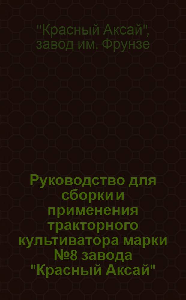 ... Руководство для сборки и применения тракторного культиватора марки № 8 завода "Красный Аксай"
