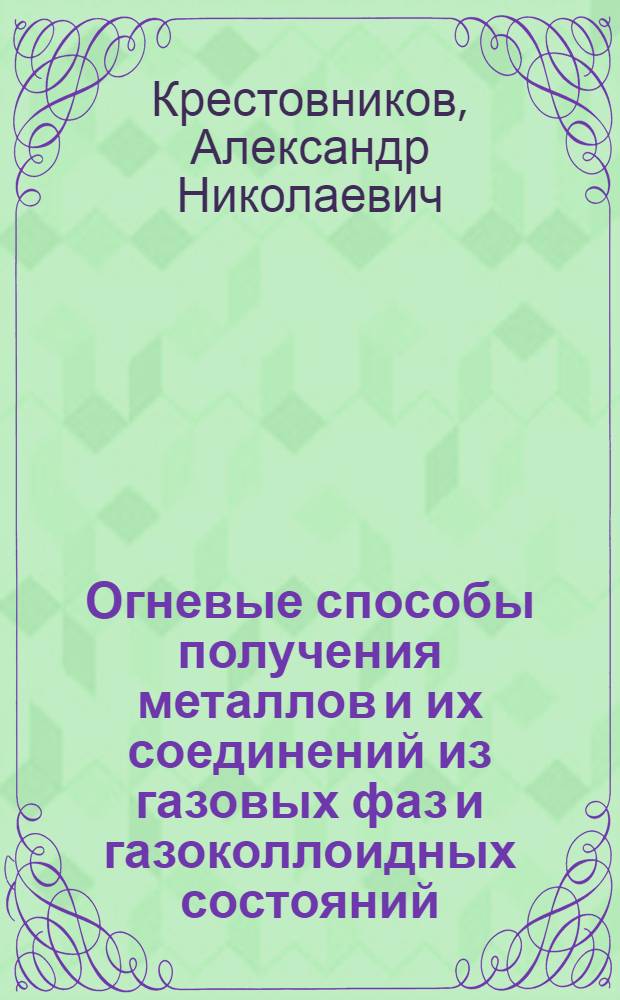 ... Огневые способы получения металлов и их соединений из газовых фаз и газоколлоидных состояний : С 18 рис