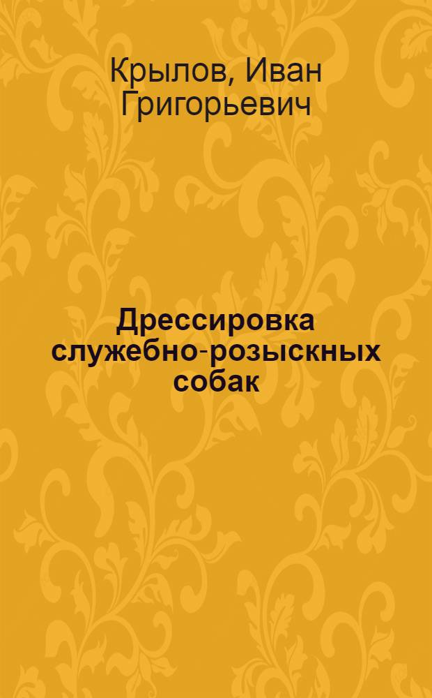 ... Дрессировка служебно-розыскных собак : Практич. руководство : 46 рис. в тексте