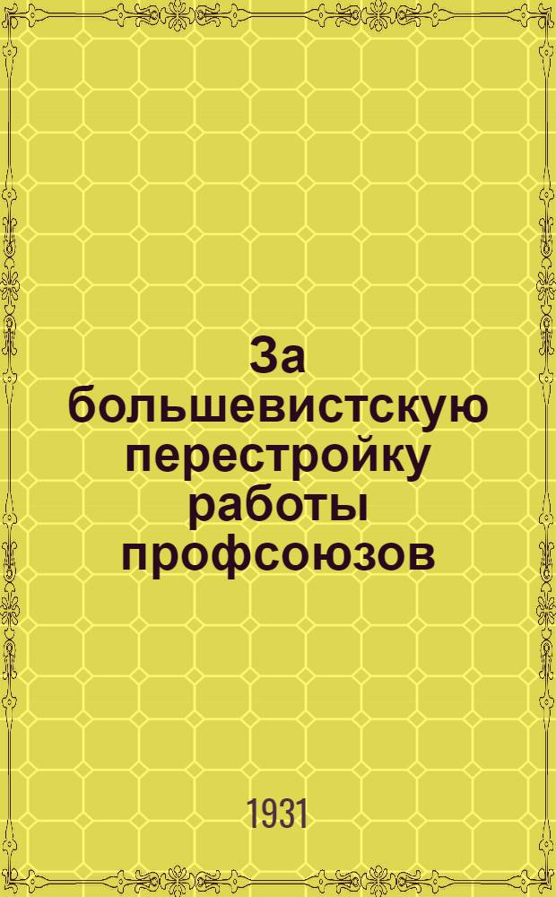 За большевистскую перестройку работы профсоюзов : (Доклад на V Пленуме ОК ВКП(б), перер. и доп.)