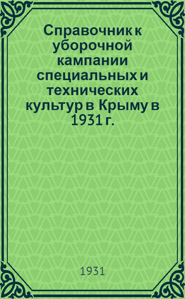 ... Справочник к уборочной кампании специальных и технических культур в Крыму в 1931 г.