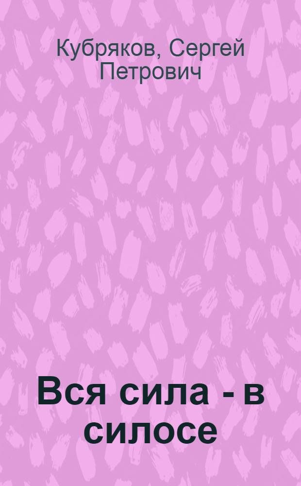... Вся сила - в силосе : (Опыт силосования кормов с.-х. артели "Свобода", Завидовск. района)