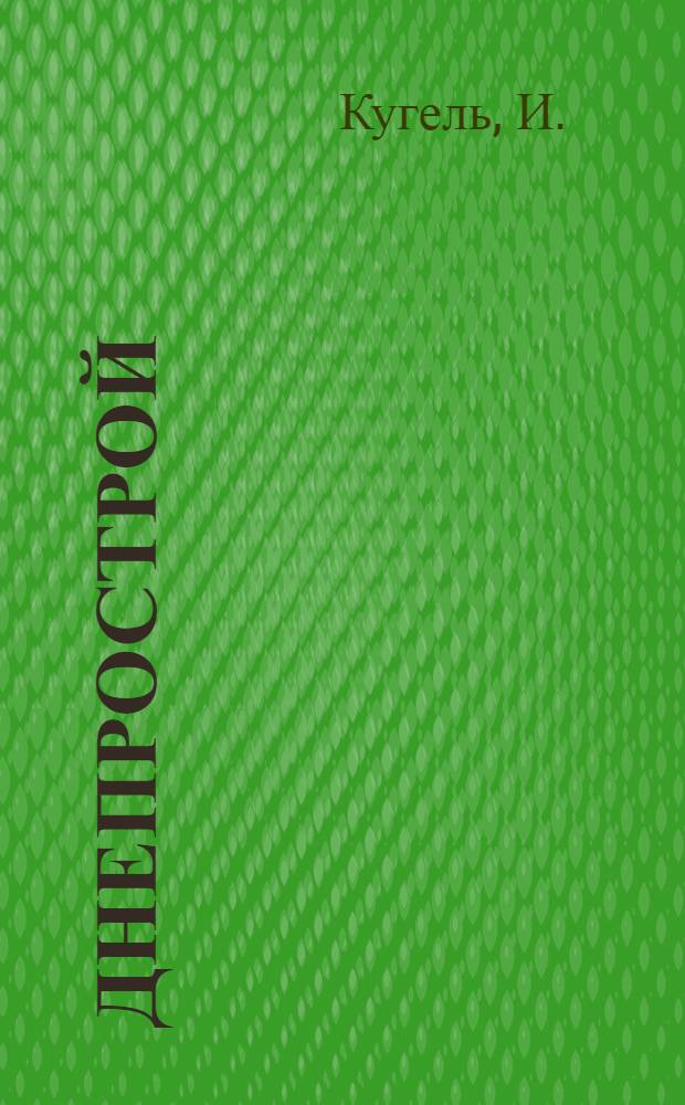 ... Днепрострой : Основные черты Комбината и летопись его строительства