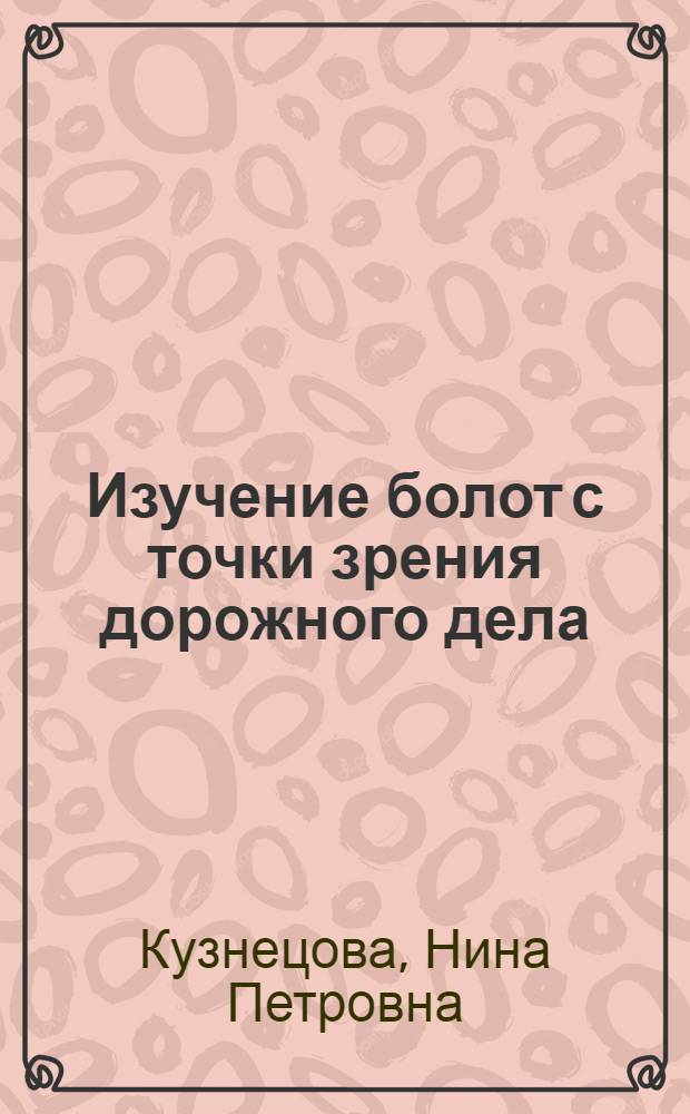 ... Изучение болот с точки зрения дорожного дела : По материалам Иссл. дор. бюро Главдортранса БССР..