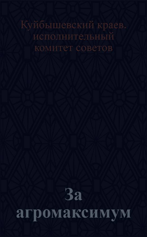 ... За агромаксимум : Постановление Ср.-Волж. крайисполкома по переходу колхозов от агроминимума к более широким агромероприятиям