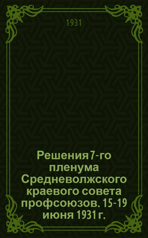 Решения 7-го пленума Средневолжского краевого совета профсоюзов. 15-19 июня 1931 г.