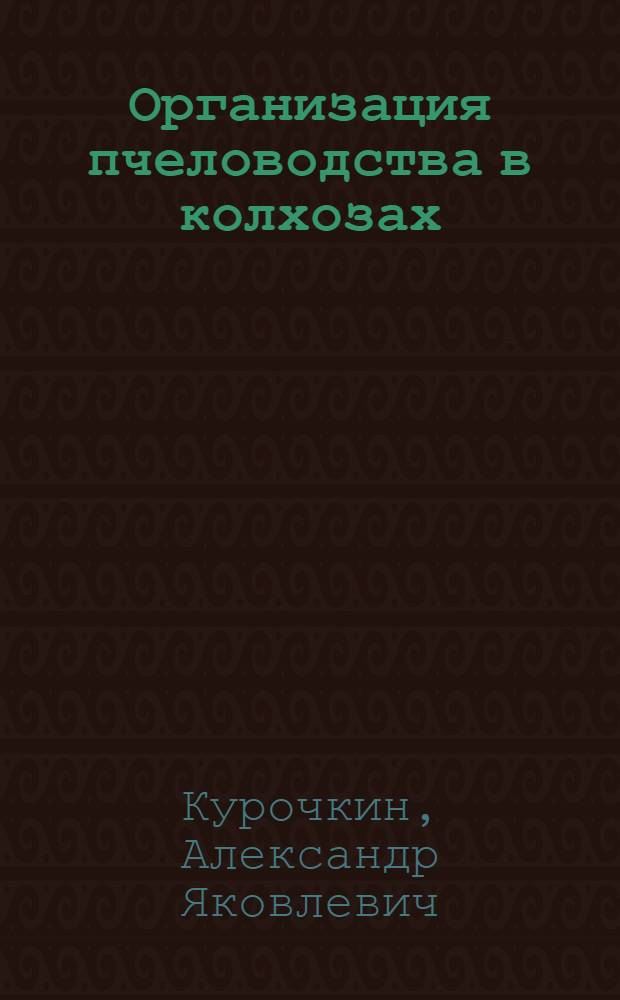 ... Организация пчеловодства в колхозах : С 4 рис. в тексте