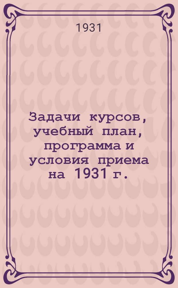 ... Задачи курсов, учебный план, программа и условия приема на 1931 г.