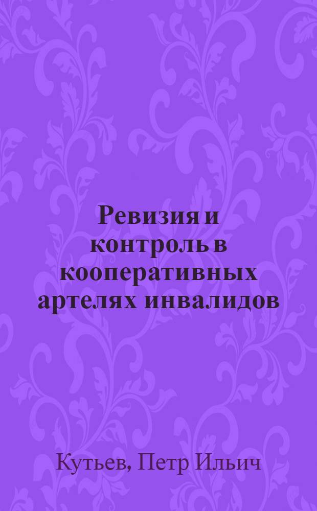 ... Ревизия и контроль в кооперативных артелях инвалидов : Пособие для инструкторов и ревизионных комиссий