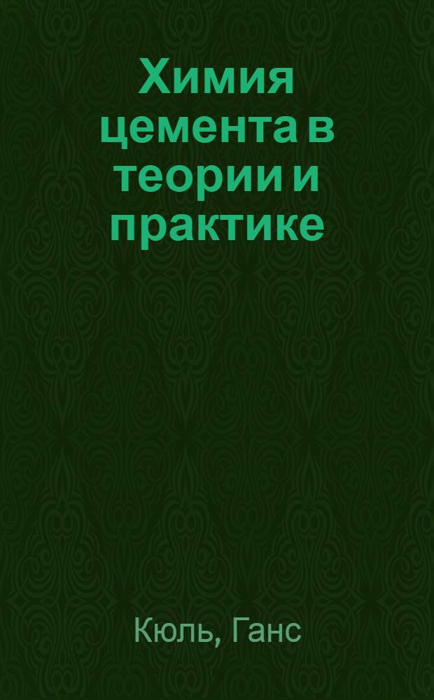 ... Химия цемента в теории и практике = Zementchemie in theorie und praxis : 6 докладов, прочитанных проф. д-ром Г. Кюль в Москве, в Гос. науч.-иссл. ин-те строит. материалов