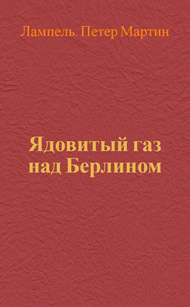 ... Ядовитый газ над Берлином : Пьеса в 3 актах