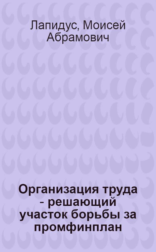 ... Организация труда - решающий участок борьбы за промфинплан