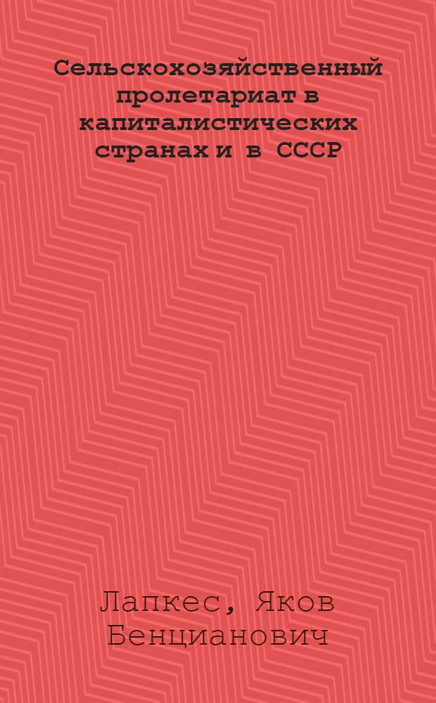 ... Сельскохозяйственный пролетариат в капиталистических странах и в СССР : Обзор положения с.-х. рабочих