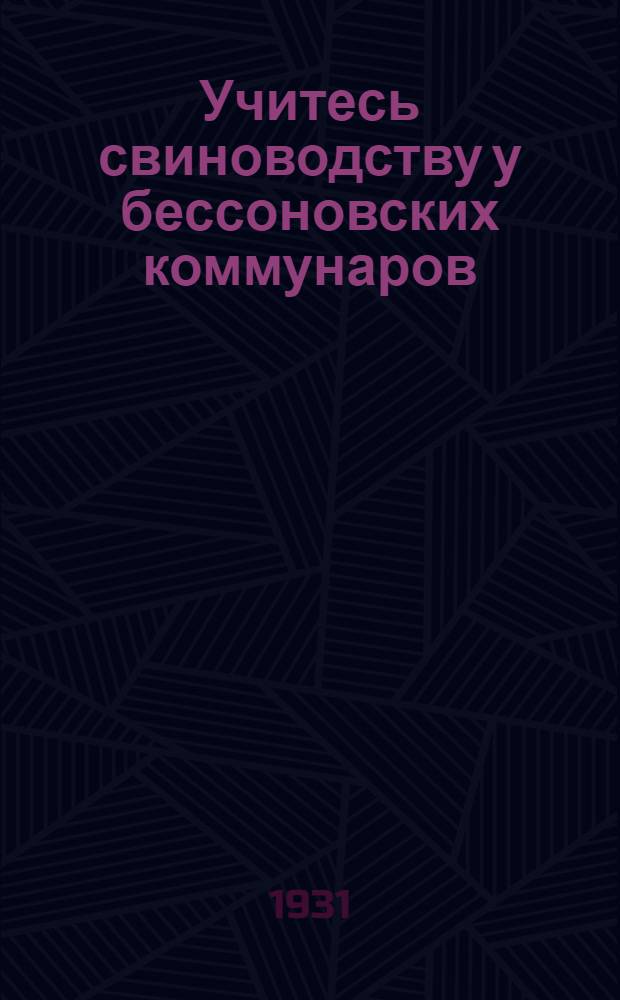 ... Учитесь свиноводству у бессоновских коммунаров : Опыт орг-ции свиноводческого хоз-ва в коммуне им. Бессонова Вязем. района, Зап. области