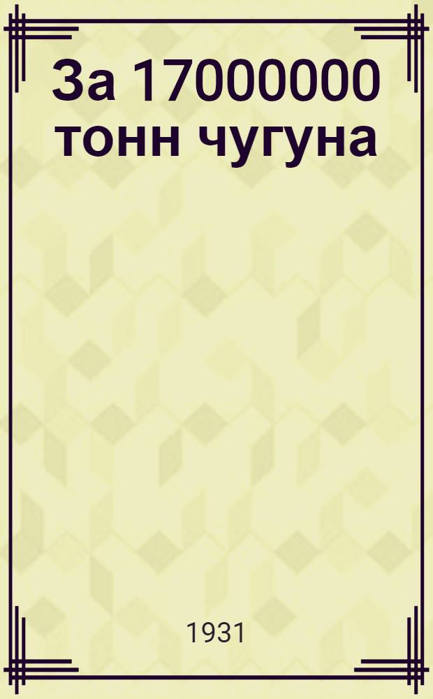 ... За 17000000 тонн чугуна