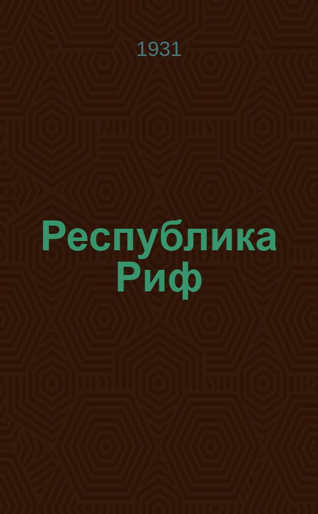 ... Республика Риф : Очерки рев.-освободительной борьбы 1921-1931 в Марокко