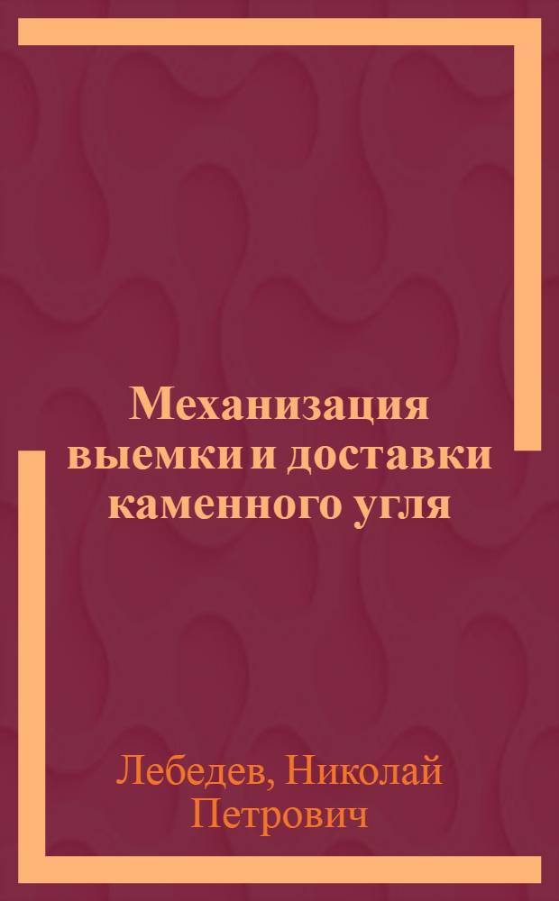 ... Механизация выемки и доставки каменного угля : Лекция проф. Лебедева