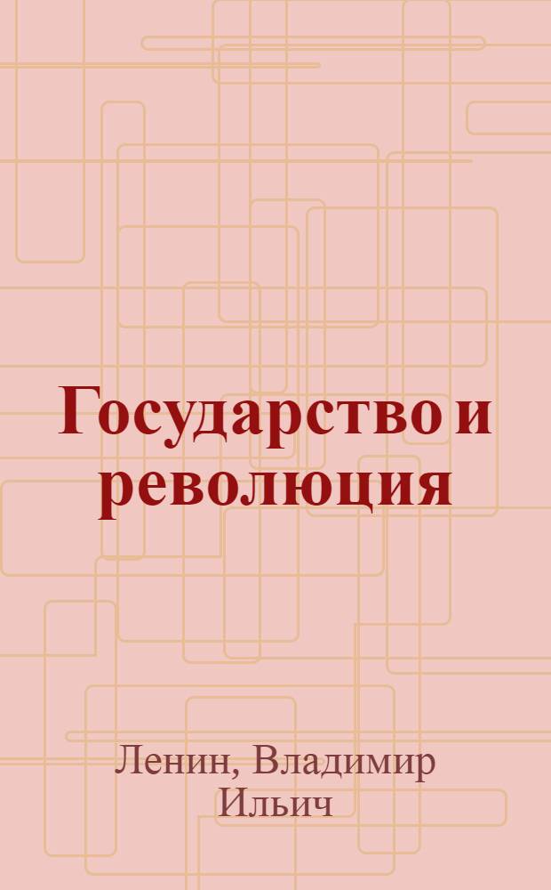 Государство и революция : Учение марксизма о государстве и задачи пролетариата в революции : С прил. лекции В. И. Ленина "О государстве"