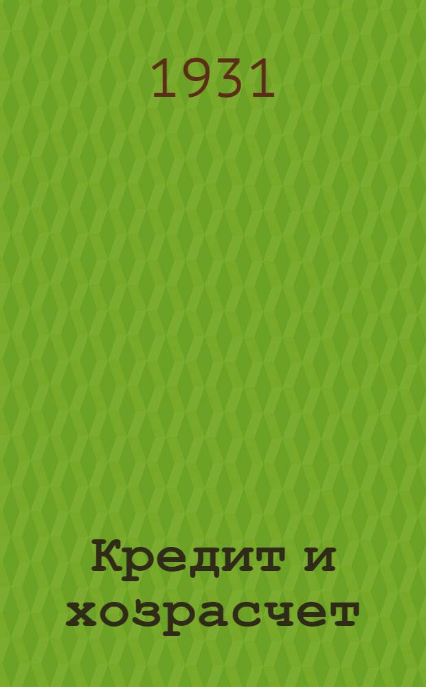 ... Кредит и хозрасчет : О поправках к практике проведения кредитной реформы : (Законы от 14 янв. и 20 марта 1931 г.)