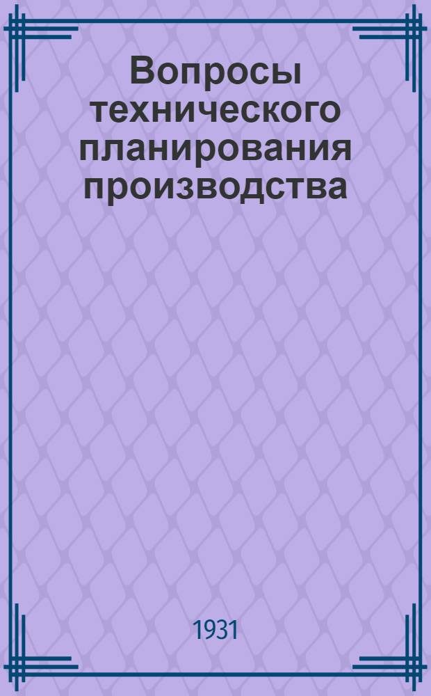 ... Вопросы технического планирования производства : По материалам 1-й Ленингр. обл. конф-ции по планированию производства в металло и электропром-сти 25 ноября - 1 дек. 1930 г