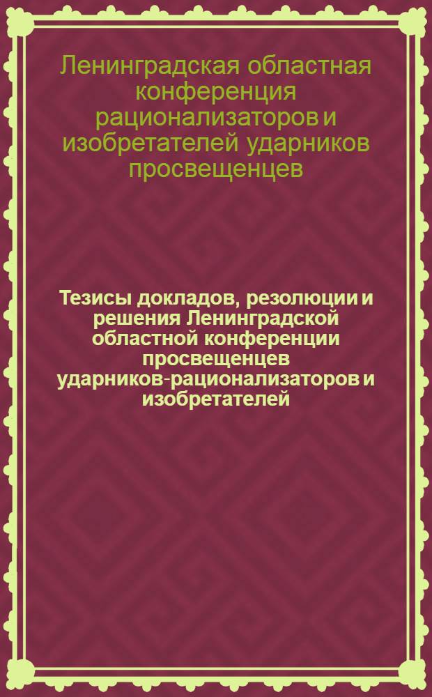 ... Тезисы докладов, резолюции и решения Ленинградской областной конференции просвещенцев ударников-рационализаторов и изобретателей. 25-28 января 1931 г.