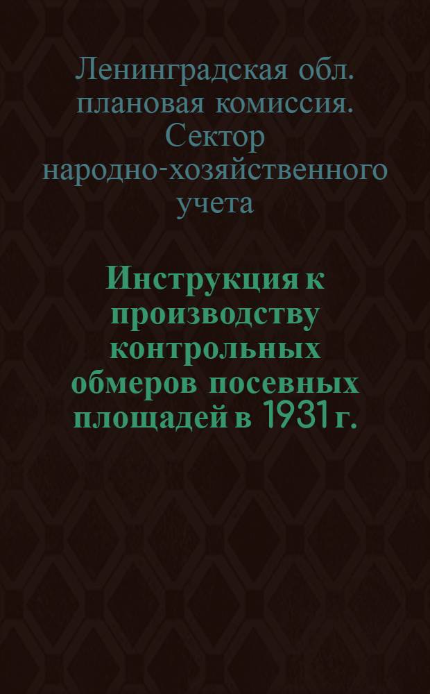 ... Инструкция к производству контрольных обмеров посевных площадей в 1931 г.