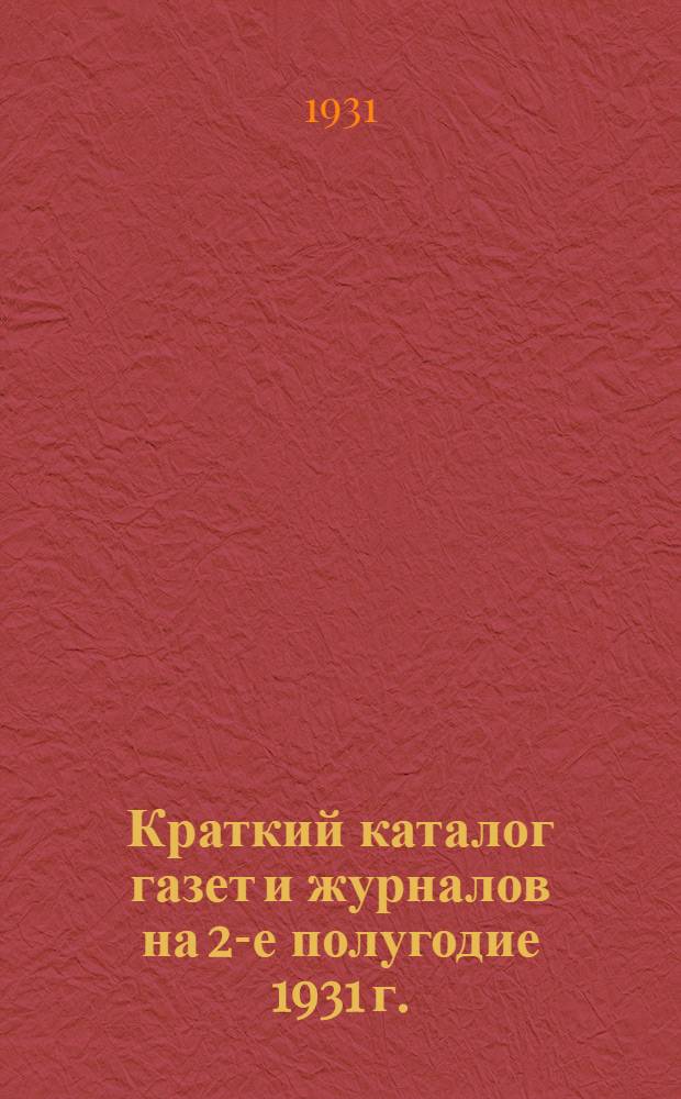 ... Краткий каталог газет и журналов на 2-е полугодие 1931 г.