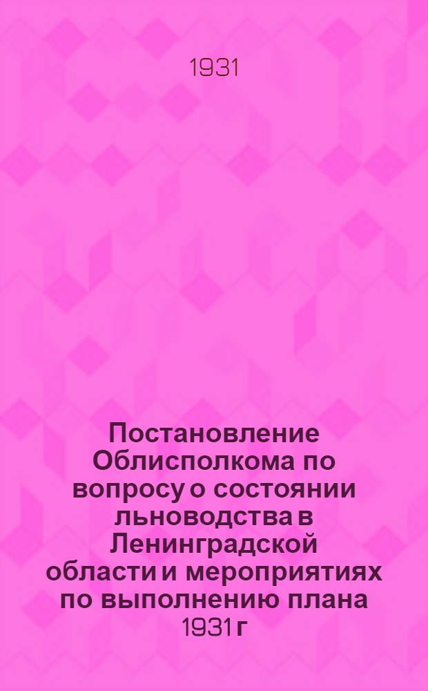 Постановление Облисполкома по вопросу о состоянии льноводства в Ленинградской области и мероприятиях по выполнению плана 1931 г.