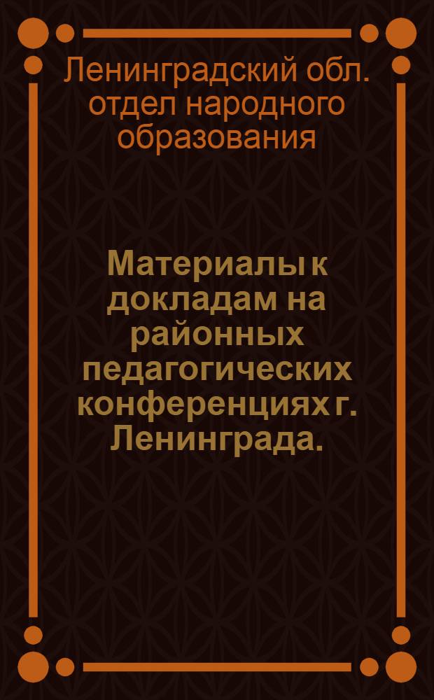 ... Материалы к докладам на районных педагогических конференциях г. Ленинграда. (С 28 мая по 4 июня 1931 г.)